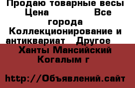 Продаю товарные весы › Цена ­ 100 000 - Все города Коллекционирование и антиквариат » Другое   . Ханты-Мансийский,Когалым г.